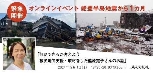 緊急開催オンラインイベント　能登半島地震から１カ月「何ができるか考えよう　災地で支援・取材をした藍原寛子さんのお話」